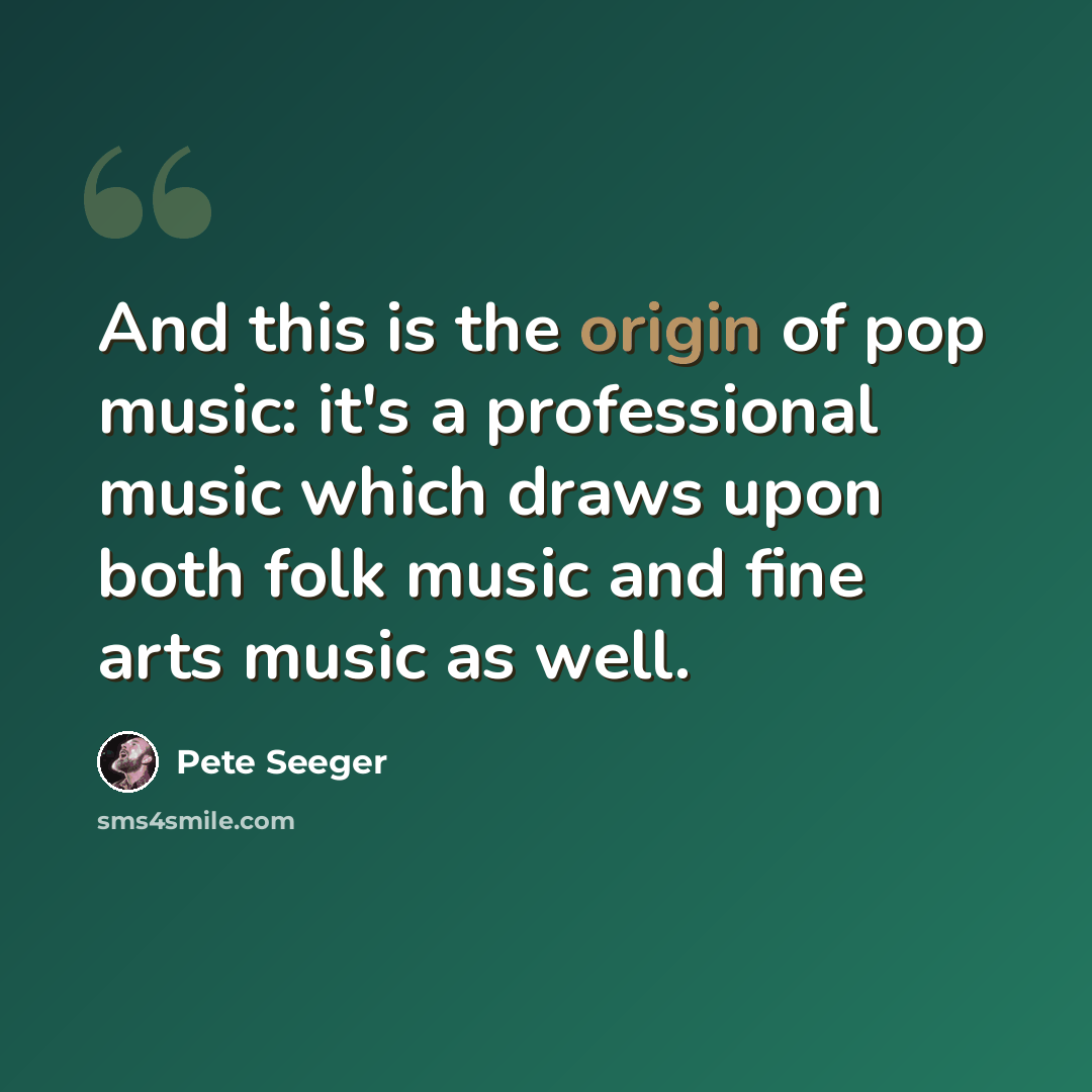“And this is the origin of pop music: it's a professional music which draws upon both folk music and fine arts music as well.” quote by Pete Seeger