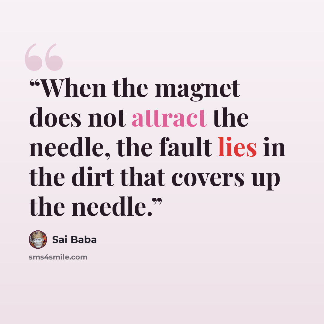 “When the magnet does not attract the needle, the fault lies in the dirt that covers up the needle.” quote by Sai Baba