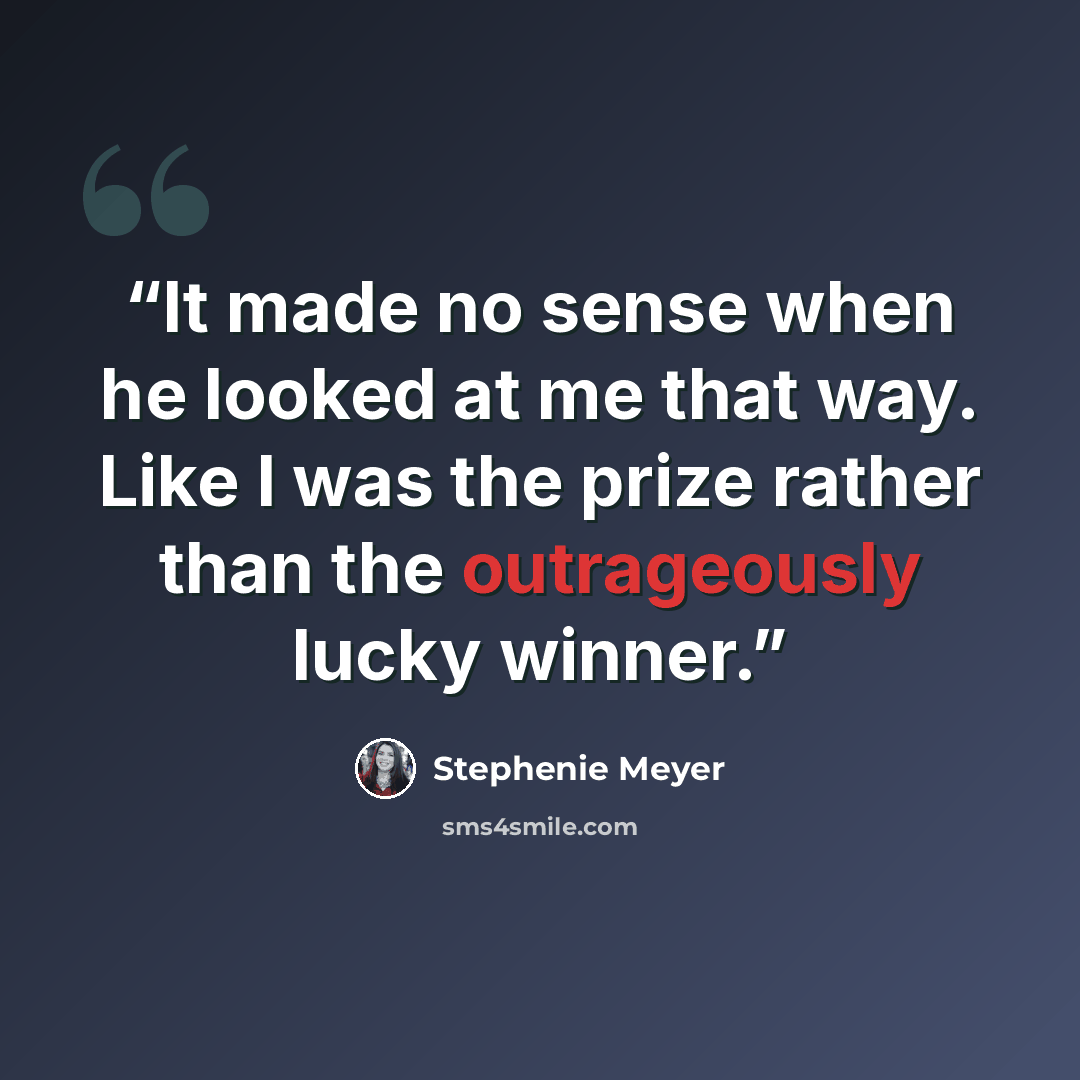“It made no sense when he looked at me that way. Like I was the prize rather than the outrageously lucky winner.” quote by Stephenie Meyer
