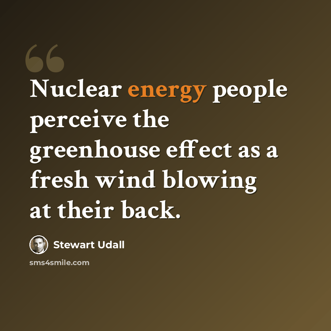 “Nuclear energy people perceive the greenhouse effect as a fresh wind blowing at their back.” quote by Stewart Udall