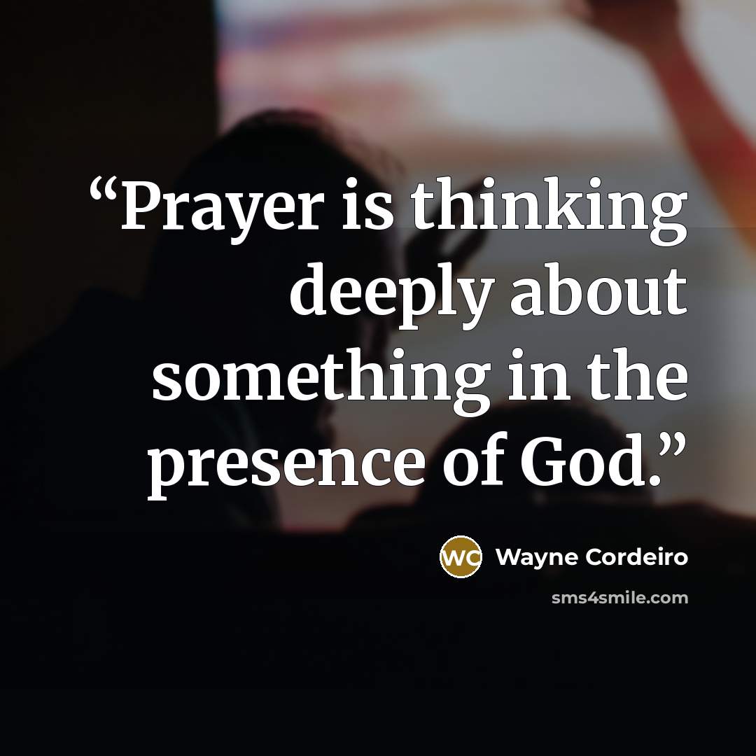 “Prayer is thinking deeply about something in the presence of God.” quote by Wayne Cordeiro