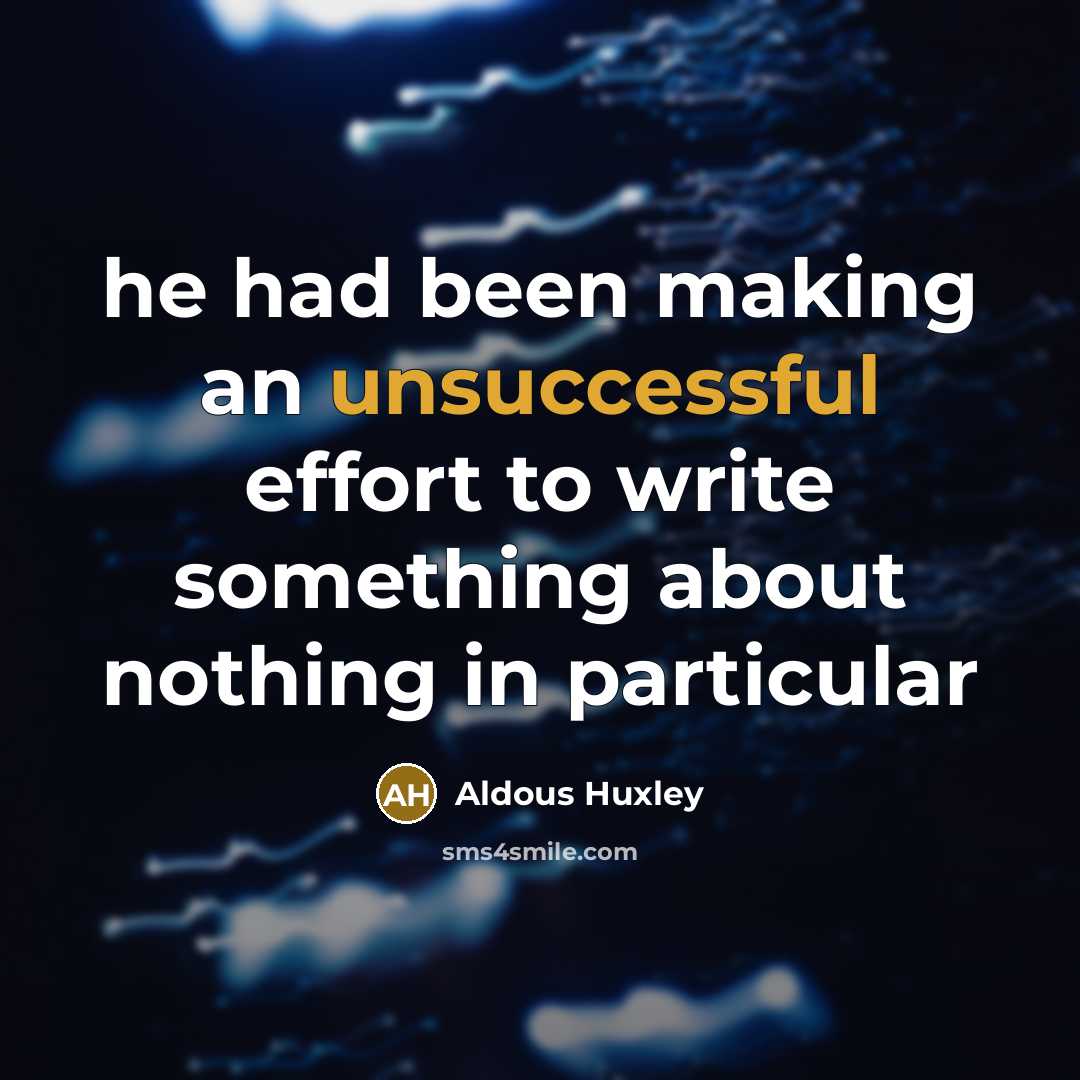 “he had been making an unsuccessful effort to write something about nothing in particular” quote by Aldous Huxley