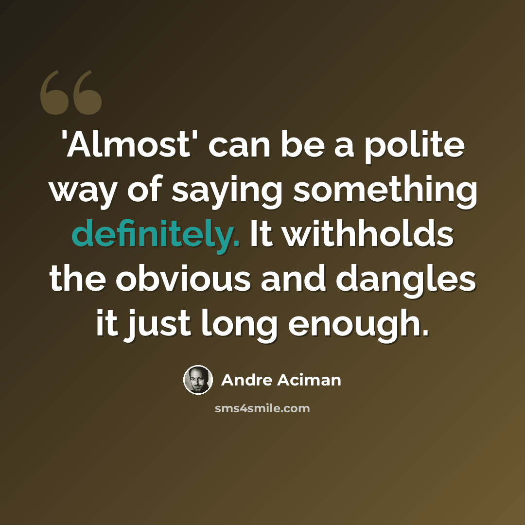 “'Almost' can be a polite way of saying something definitely. It withholds the obvious and dangles it just long enough.” quote by Andre Aciman