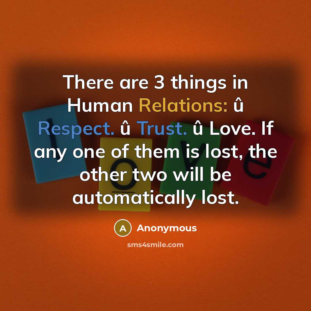 “There are 3 things in Human Relations: û Respect. û Trust. û Love. If any one of them is lost, the other two will be automatically lost.” quote by Anonymous