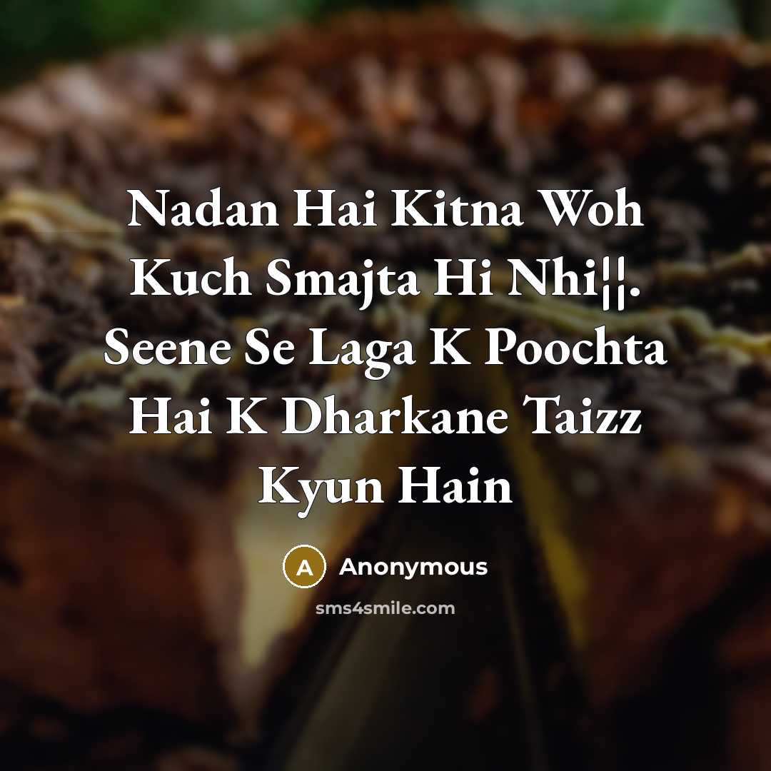 “Nadan Hai Kitna Woh Kuch Smajta Hi Nhi¦¦. Seene Se Laga K Poochta Hai K Dharkane Taizz Kyun Hain” quote by Anonymous