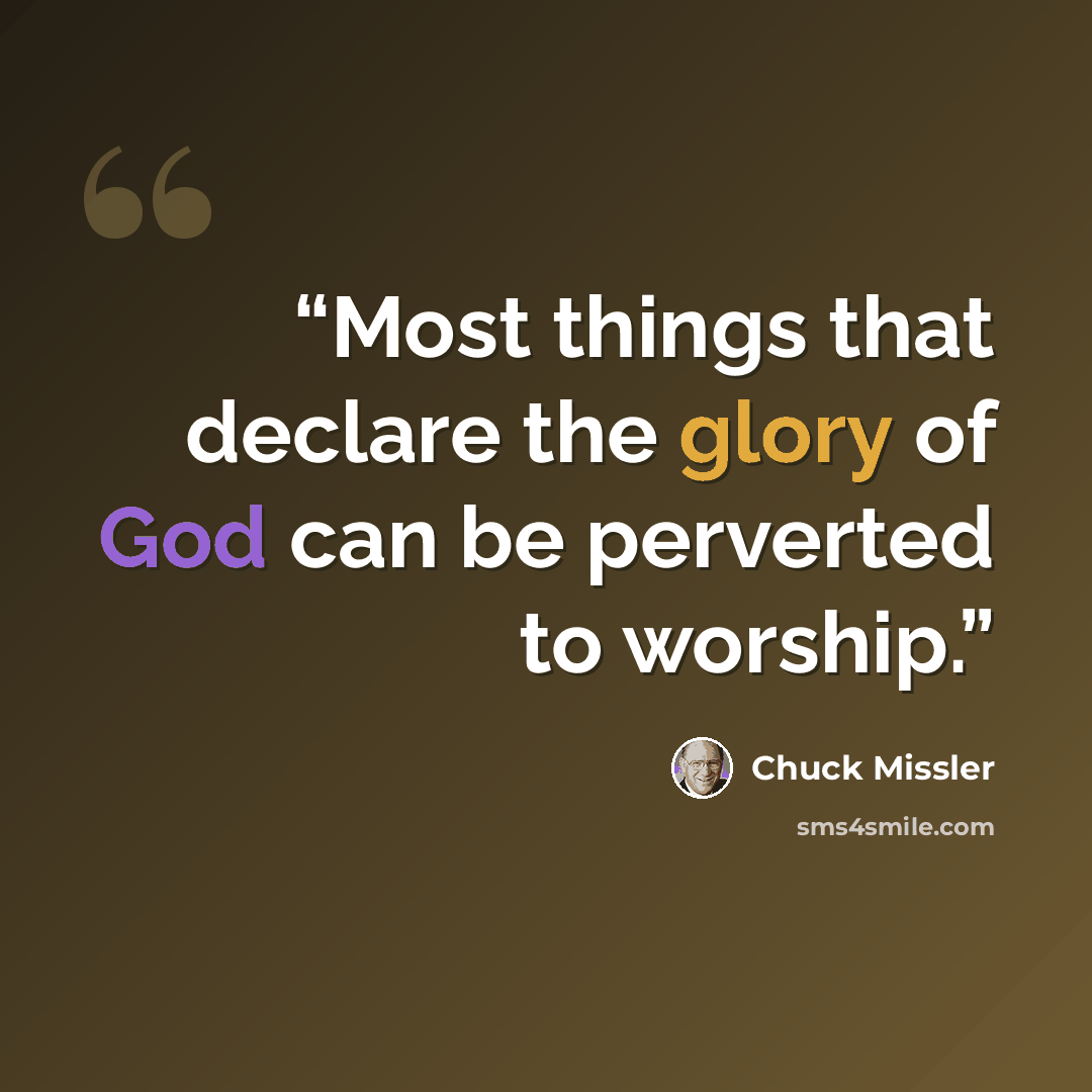 “Most things that declare the glory of God can be perverted to worship.” quote by Chuck Missler