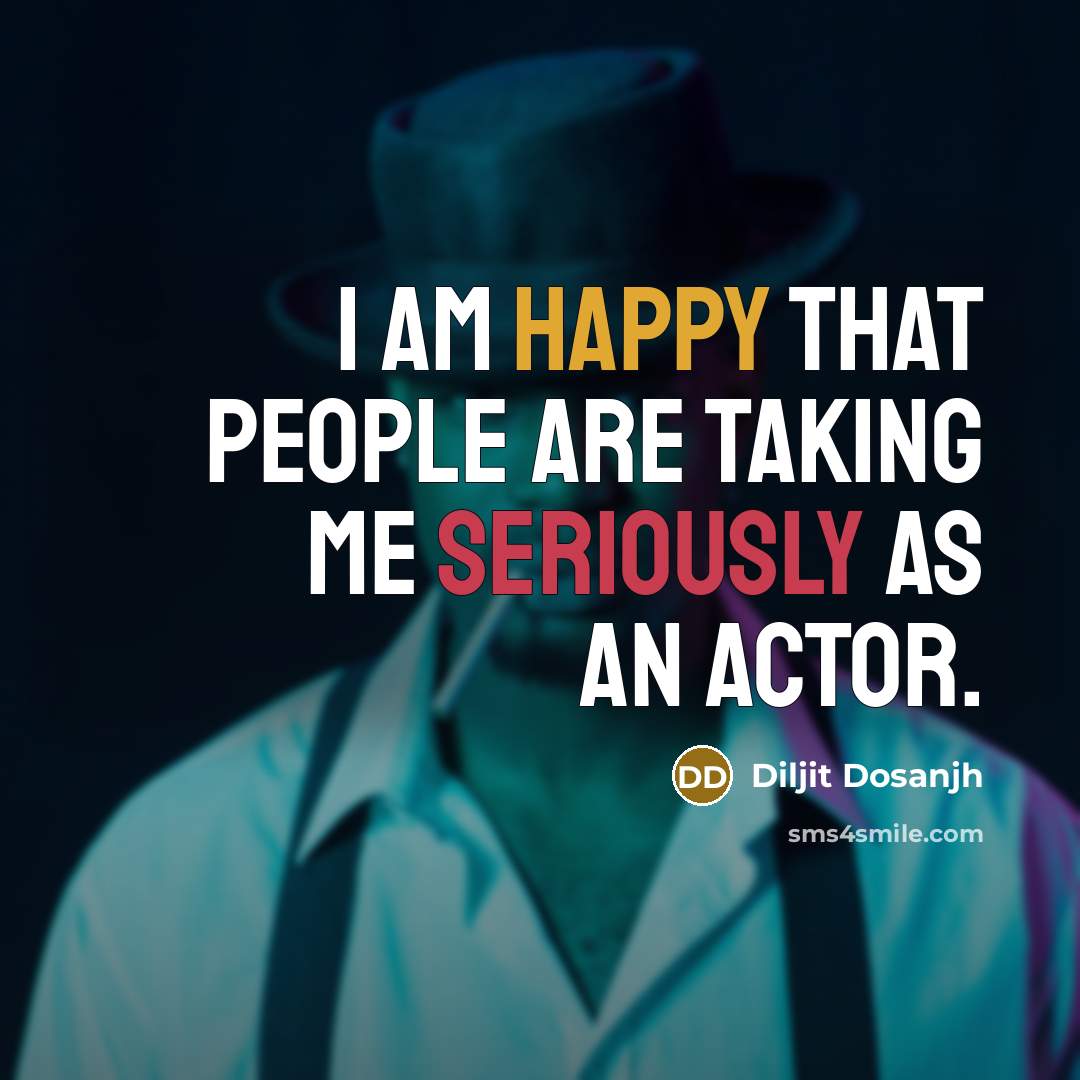 “I am happy that people are taking me seriously as an actor.” quote by Diljit Dosanjh