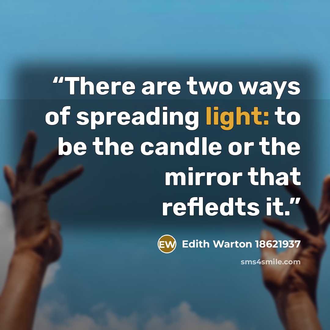 “There are two ways of spreading light: to be the candle or the mirror that refledts it.” quote by Edith Warton 18621937