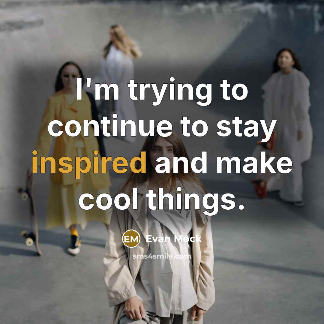 “I'm trying to continue to stay inspired and make cool things.” quote by Evan Mock