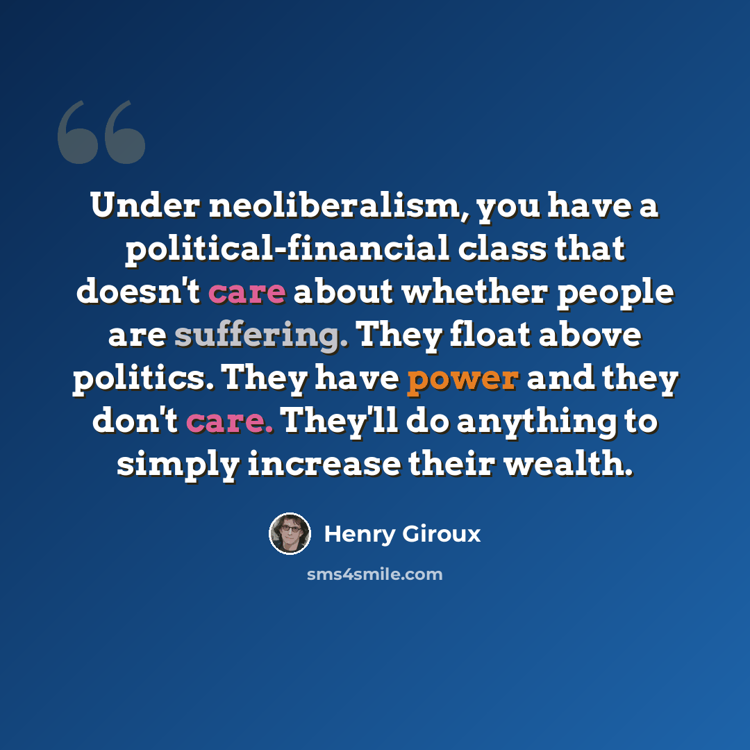 “Under neoliberalism, you have a political-financial class that doesn't care about whether people are suffering. They float above politics. They have power and they don't care. They'll do anything to simply increase their wealth.” quote by Henry Giroux