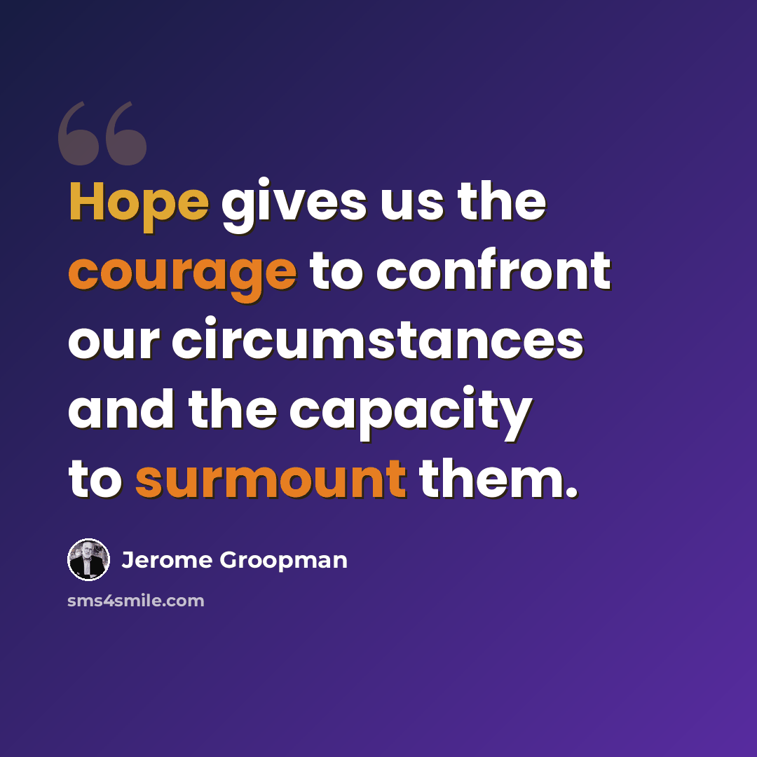 “Hope gives us the courage to confront our circumstances and the capacity to surmount them.” quote by Jerome Groopman