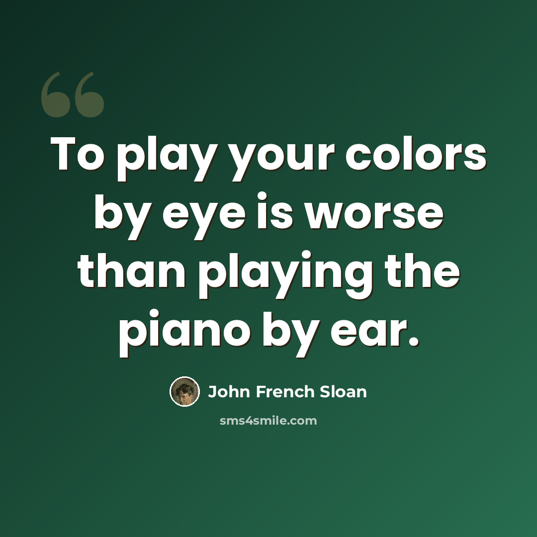 “To play your colors by eye is worse than playing the piano by ear.” quote by John French Sloan