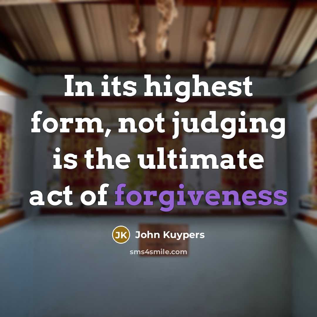 “In its highest form, not judging is the ultimate act of forgiveness” quote by John Kuypers