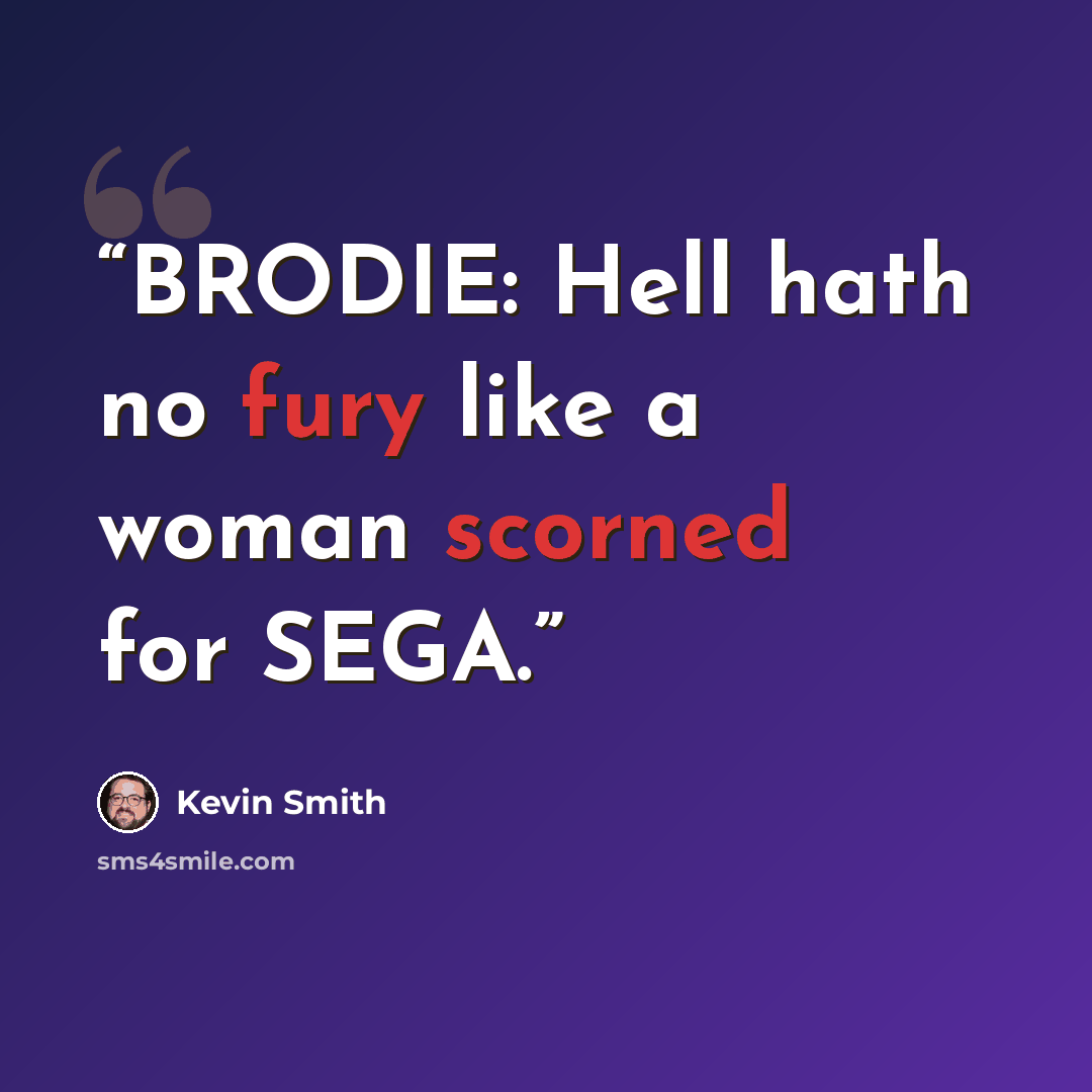 “BRODIE: Hell hath no fury like a woman scorned for SEGA.” quote by Kevin Smith