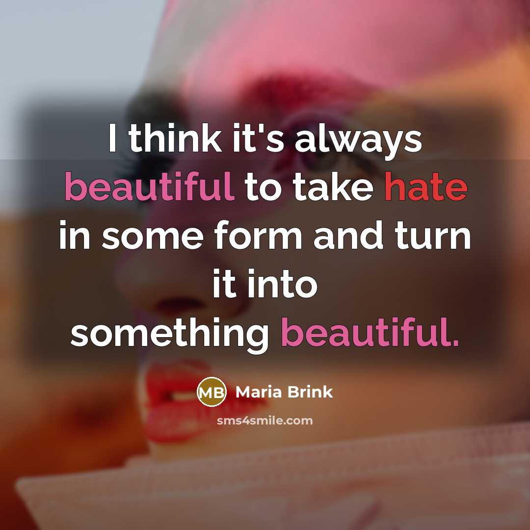 “I think it's always beautiful to take hate in some form and turn it into something beautiful.” quote by Maria Brink