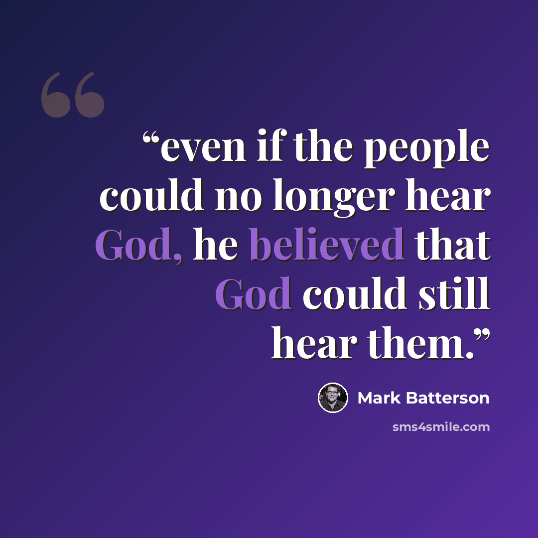 “even if the people could no longer hear God, he believed that God could still hear them.” quote by Mark Batterson