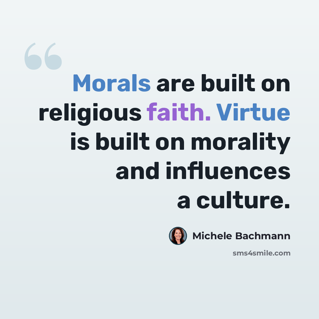 “Morals are built on religious faith. Virtue is built on morality and influences a culture.” quote by Michele Bachmann