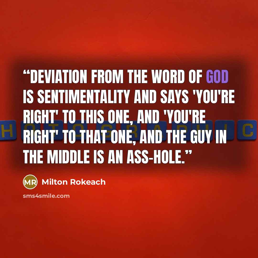 “Deviation from the word of God is sentimentality and says 'you're right' to this one, and 'you're right' to that one, and the guy in the middle is an ass-hole.” quote by Milton Rokeach