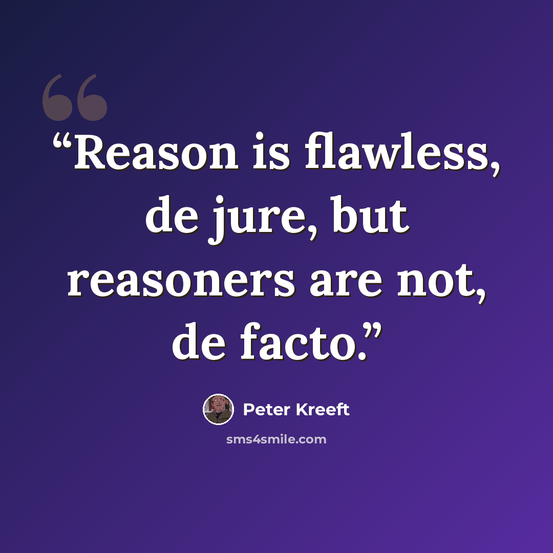 “Reason is flawless, de jure, but reasoners are not, de facto.” quote by Peter Kreeft