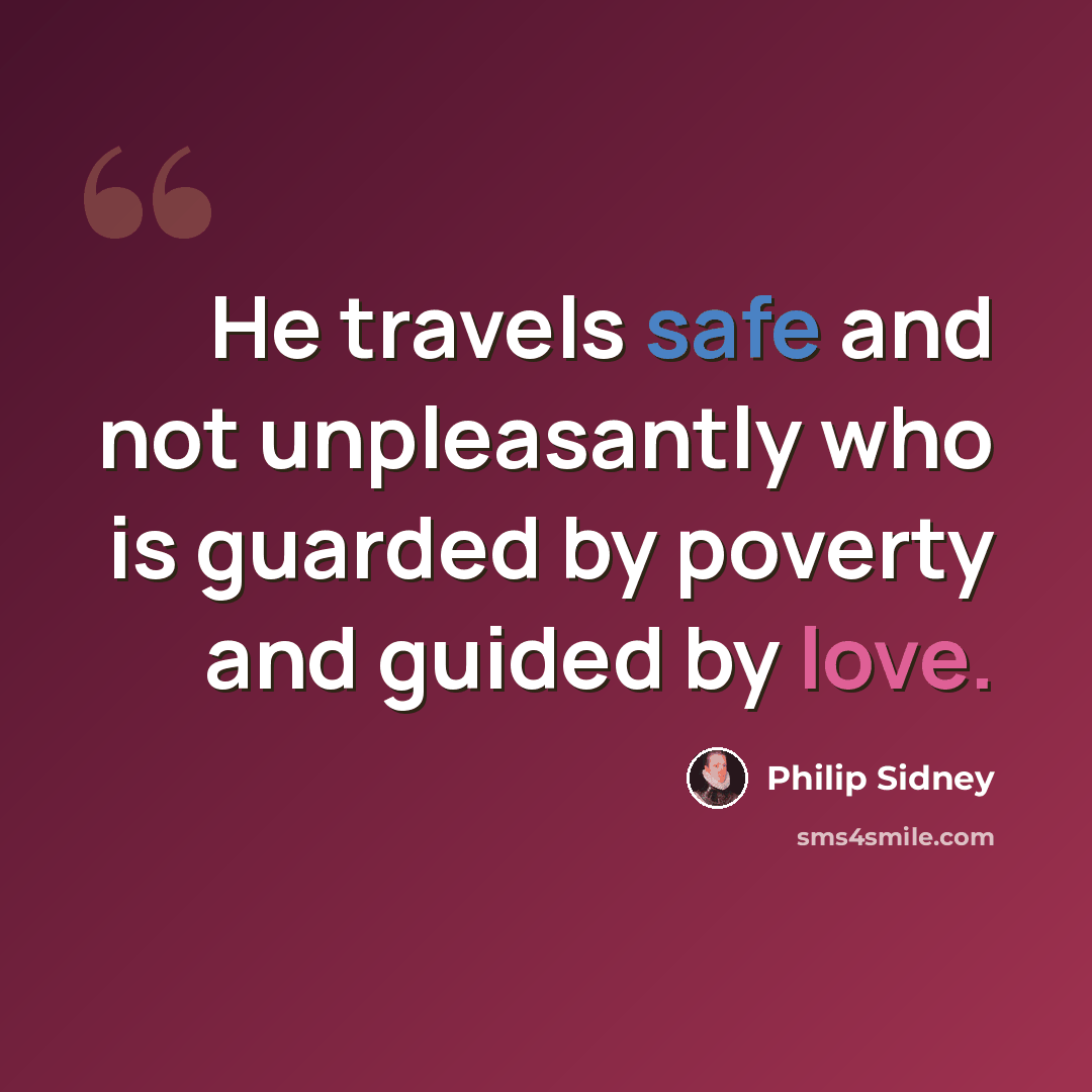 “He travels safe and not unpleasantly who is guarded by poverty and guided by love.” quote by Philip Sidney