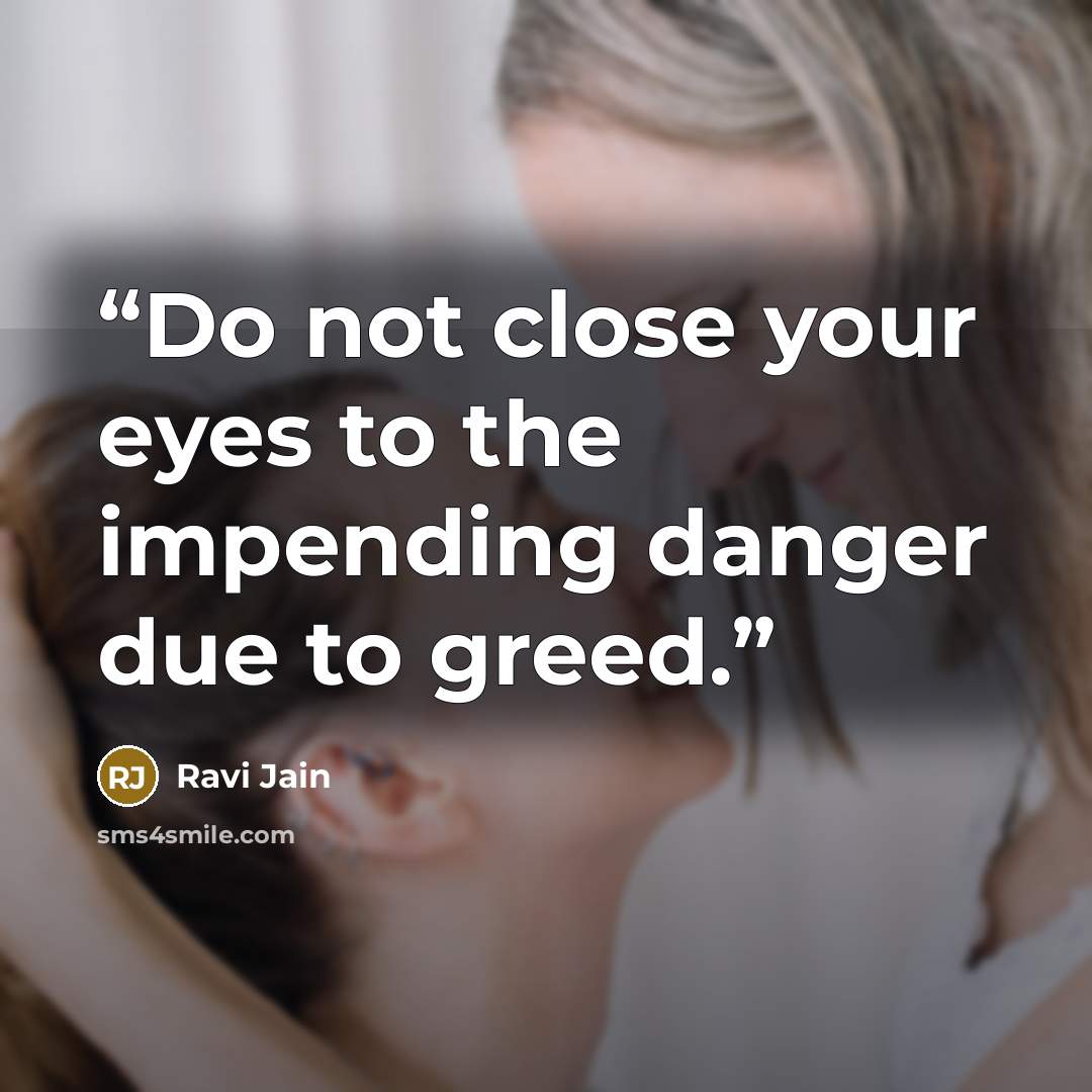 “Do not close your eyes to the impending danger due to greed.” quote by Ravi Jain