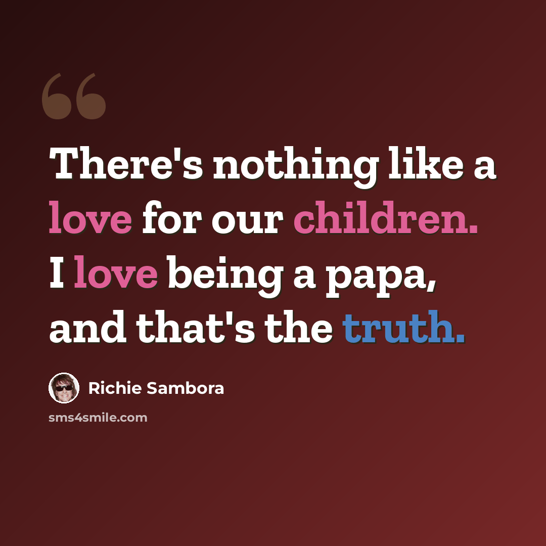 “There's nothing like a love for our children. I love being a papa, and that's the truth.” quote by Richie Sambora