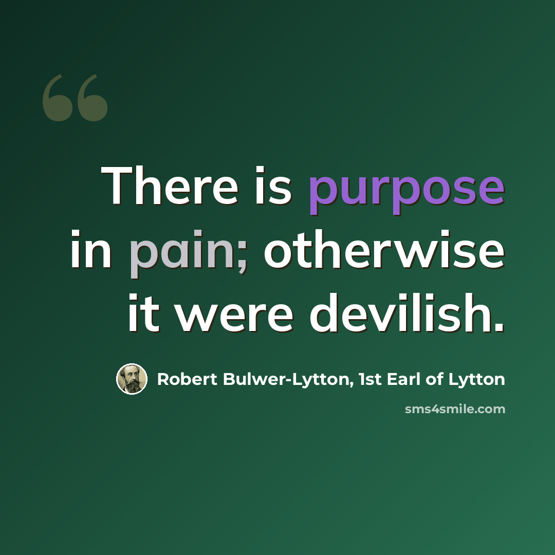 “There is purpose in pain; otherwise it were devilish.” quote by Robert Bulwer-Lytton, 1st Earl of Lytton