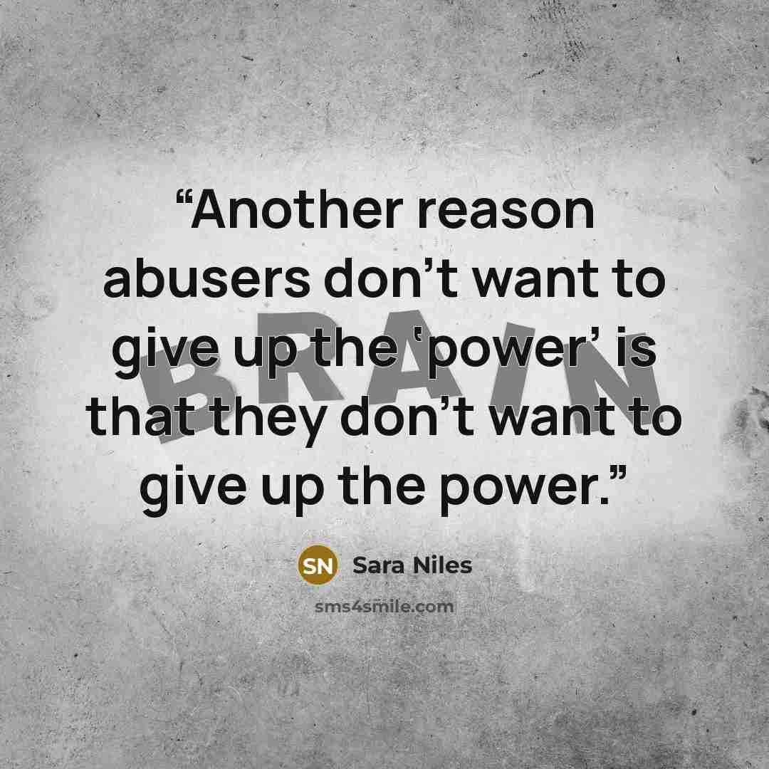 “Another reason abusers don’t want to give up the ‘power’ is that they don’t want to give up the power.” quote by Sara Niles