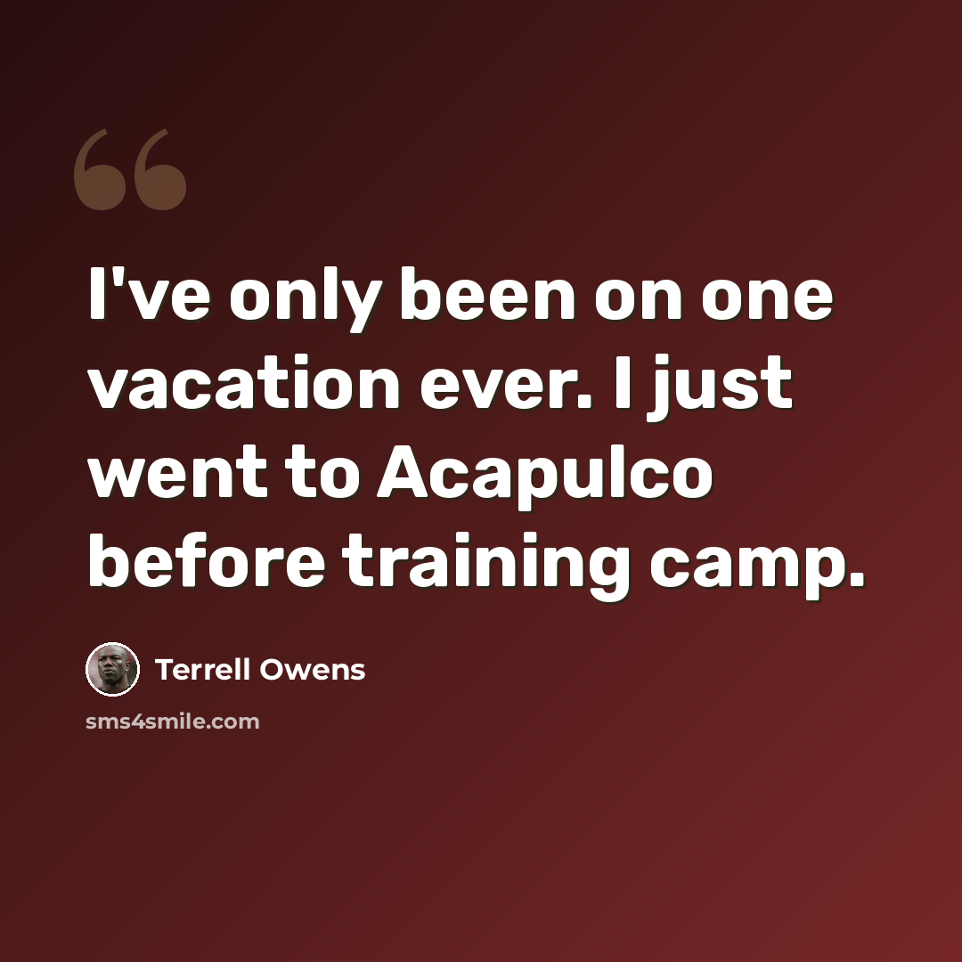 “I've only been on one vacation ever. I just went to Acapulco before training camp.” quote by Terrell Owens