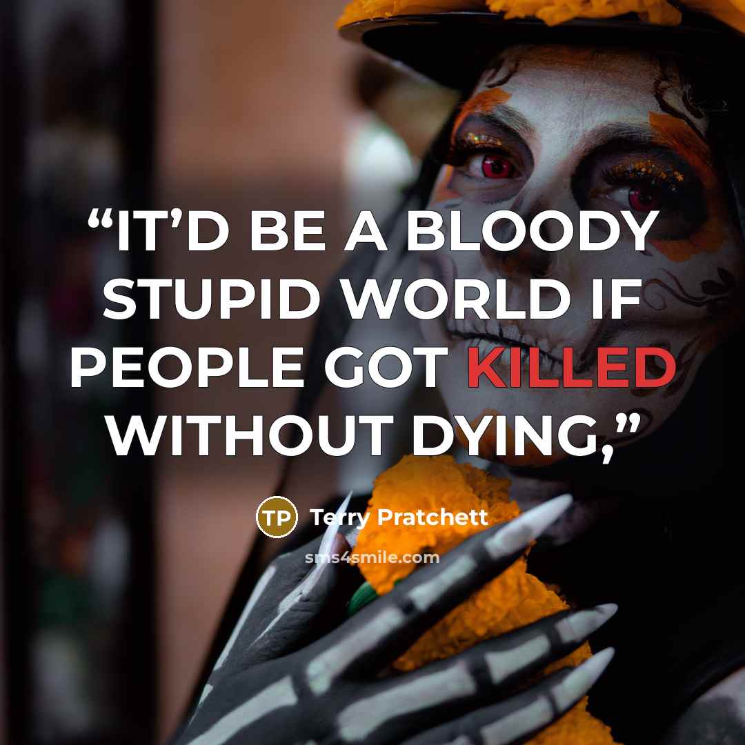 “IT’D BE A BLOODY STUPID WORLD IF PEOPLE GOT KILLED WITHOUT DYING,” quote by Terry Pratchett