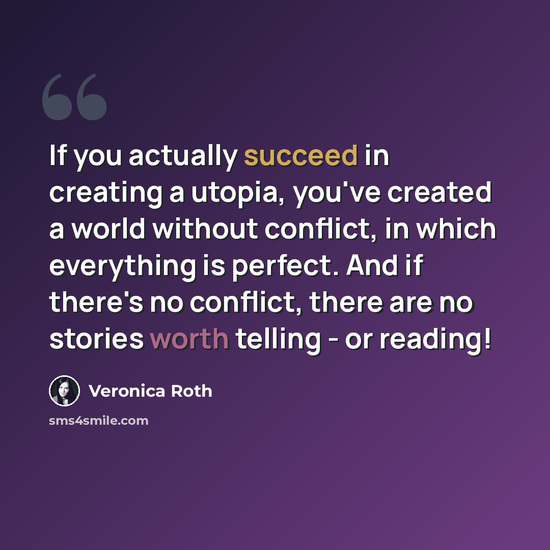“If you actually succeed in creating a utopia, you've created a world without conflict, in which everything is perfect. And if there's no conflict, there are no stories worth telling - or reading!” quote by Veronica Roth