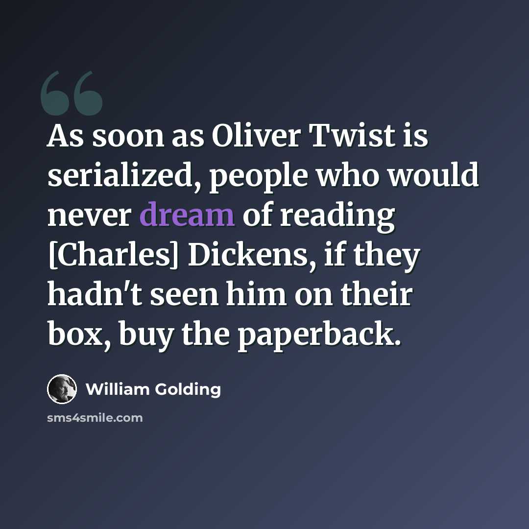 “As soon as Oliver Twist is serialized, people who would never dream of reading [Charles] Dickens, if they hadn't seen him on their box, buy the paperback.” quote by William Golding