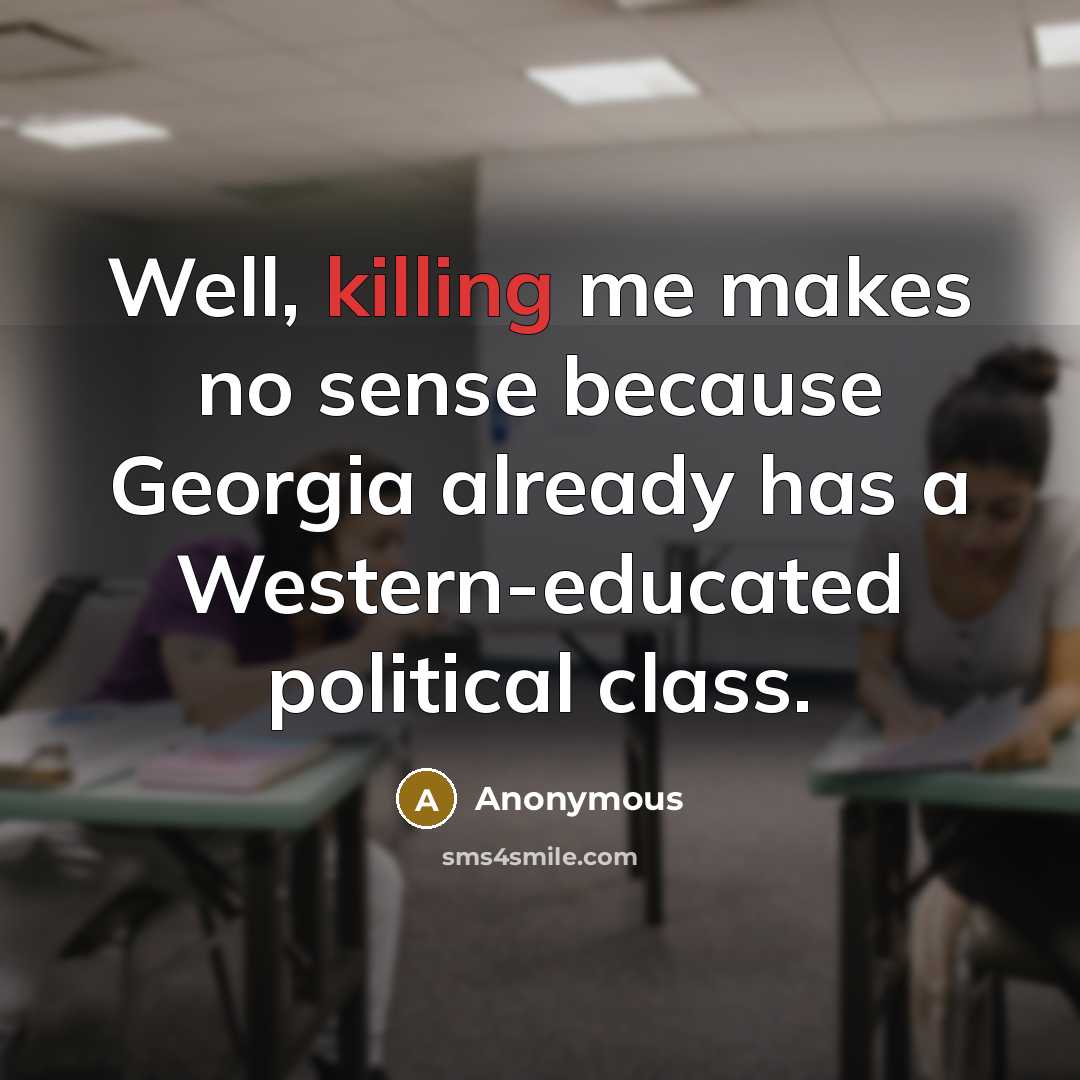 “Well, killing me makes no sense because Georgia already has a Western-educated political class.” quote by Anonymous