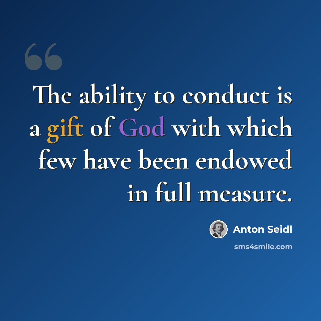 “The ability to conduct is a gift of God with which few have been endowed in full measure.” quote by Anton Seidl