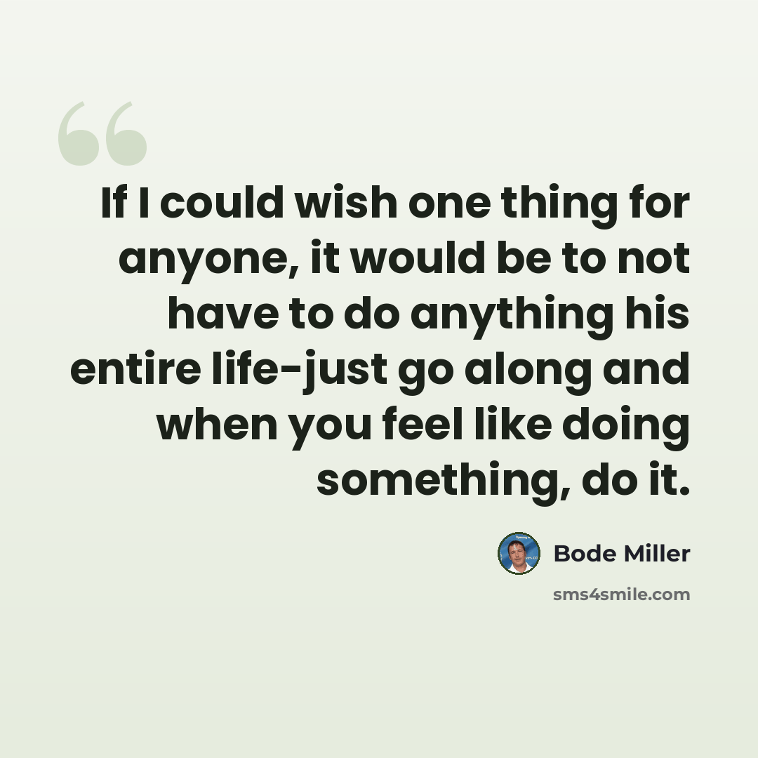 “If I could wish one thing for anyone, it would be to not have to do anything his entire life-just go along and when you feel like doing something, do it.” quote by Bode Miller