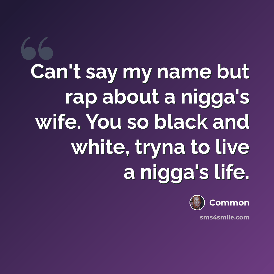 “Can't say my name but rap about a nigga's wife. You so black and white, tryna to live a nigga's life.” quote by Common