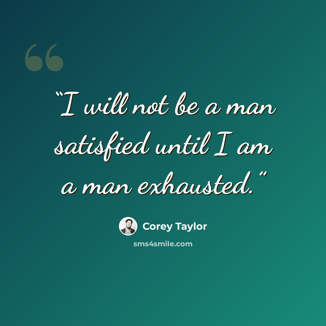 “I will not be a man satisfied until I am a man exhausted.” quote by Corey Taylor