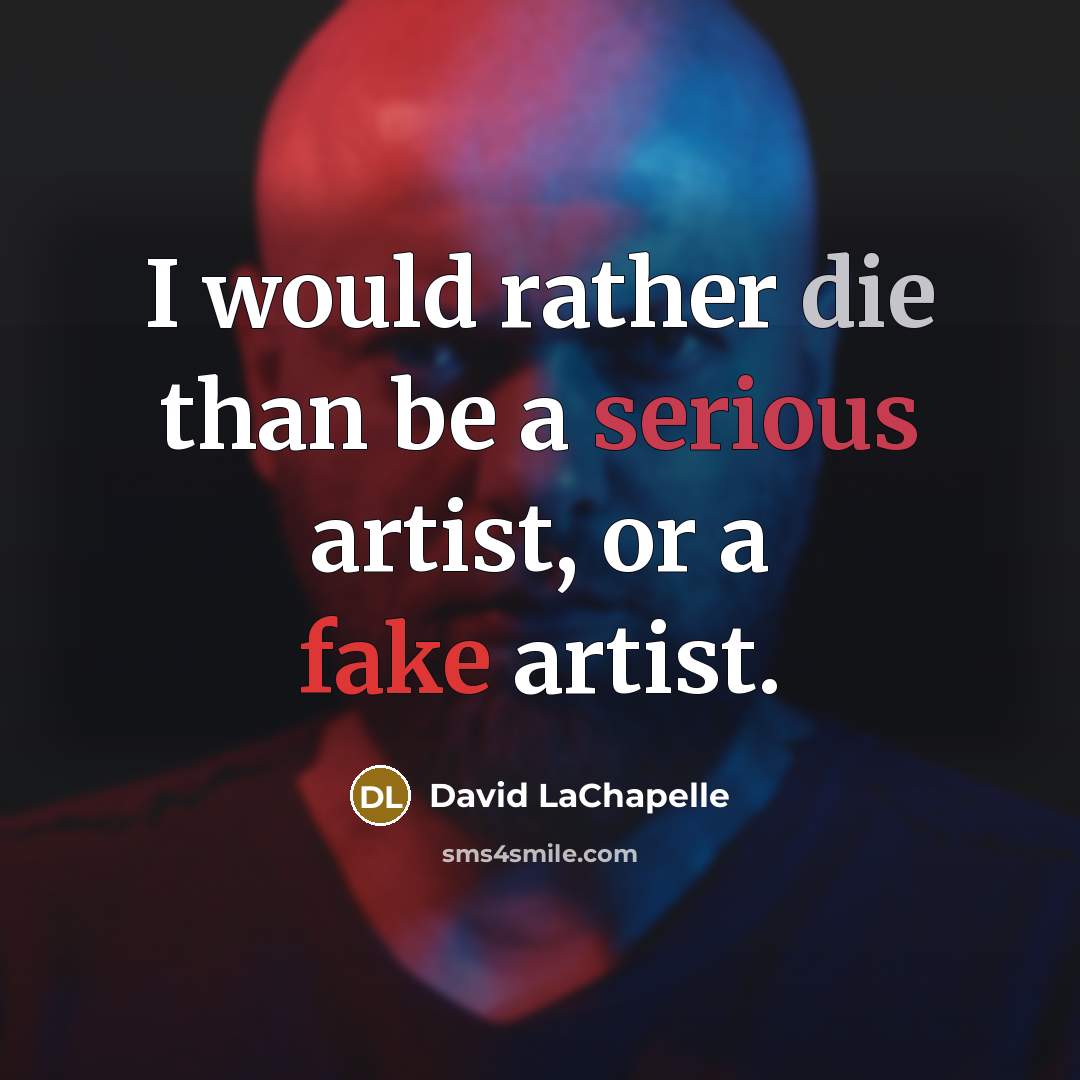 “I would rather die than be a serious artist, or a fake artist.” quote by David LaChapelle