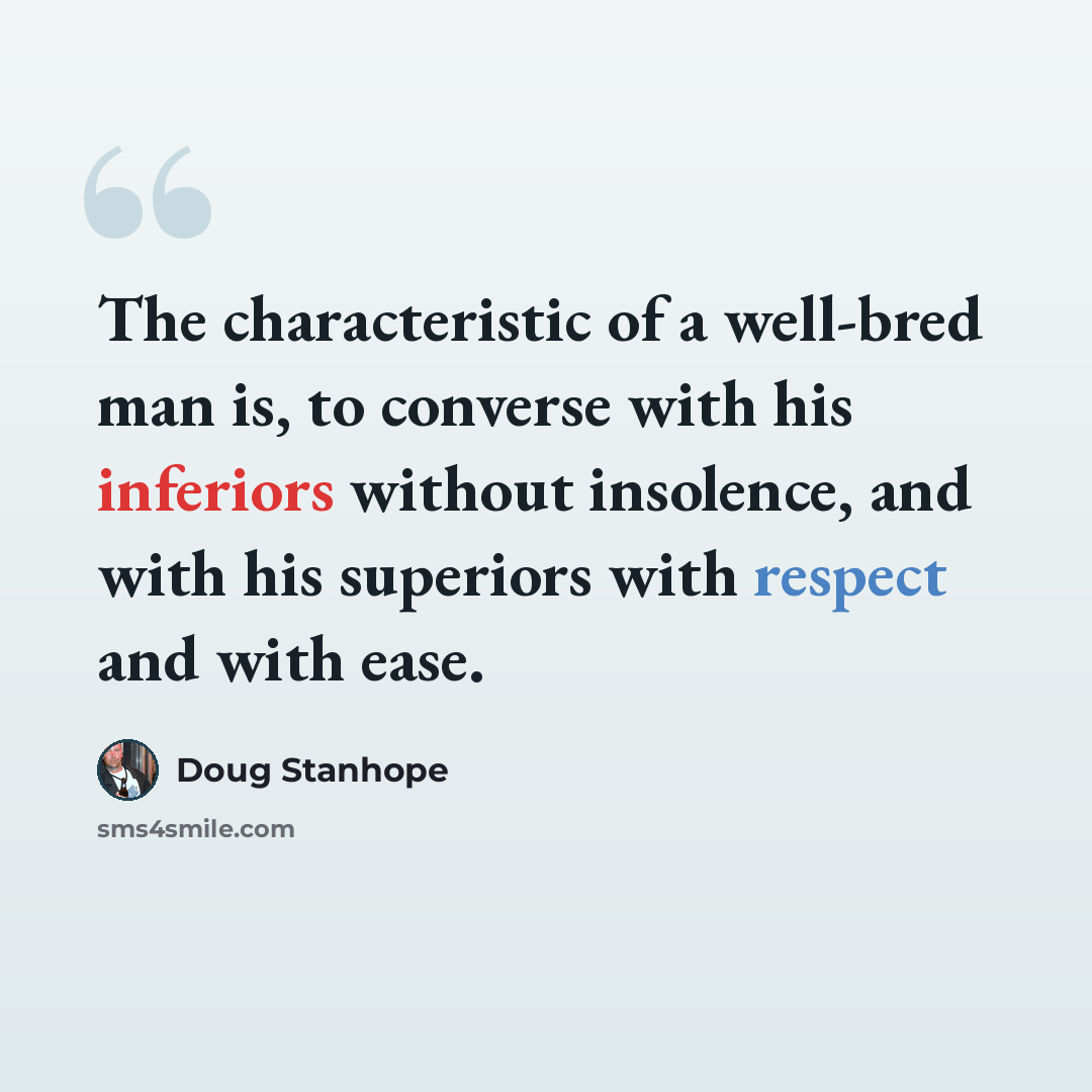 “The characteristic of a well-bred man is, to converse with his inferiors without insolence, and with his superiors with respect and with ease.” quote by Doug Stanhope