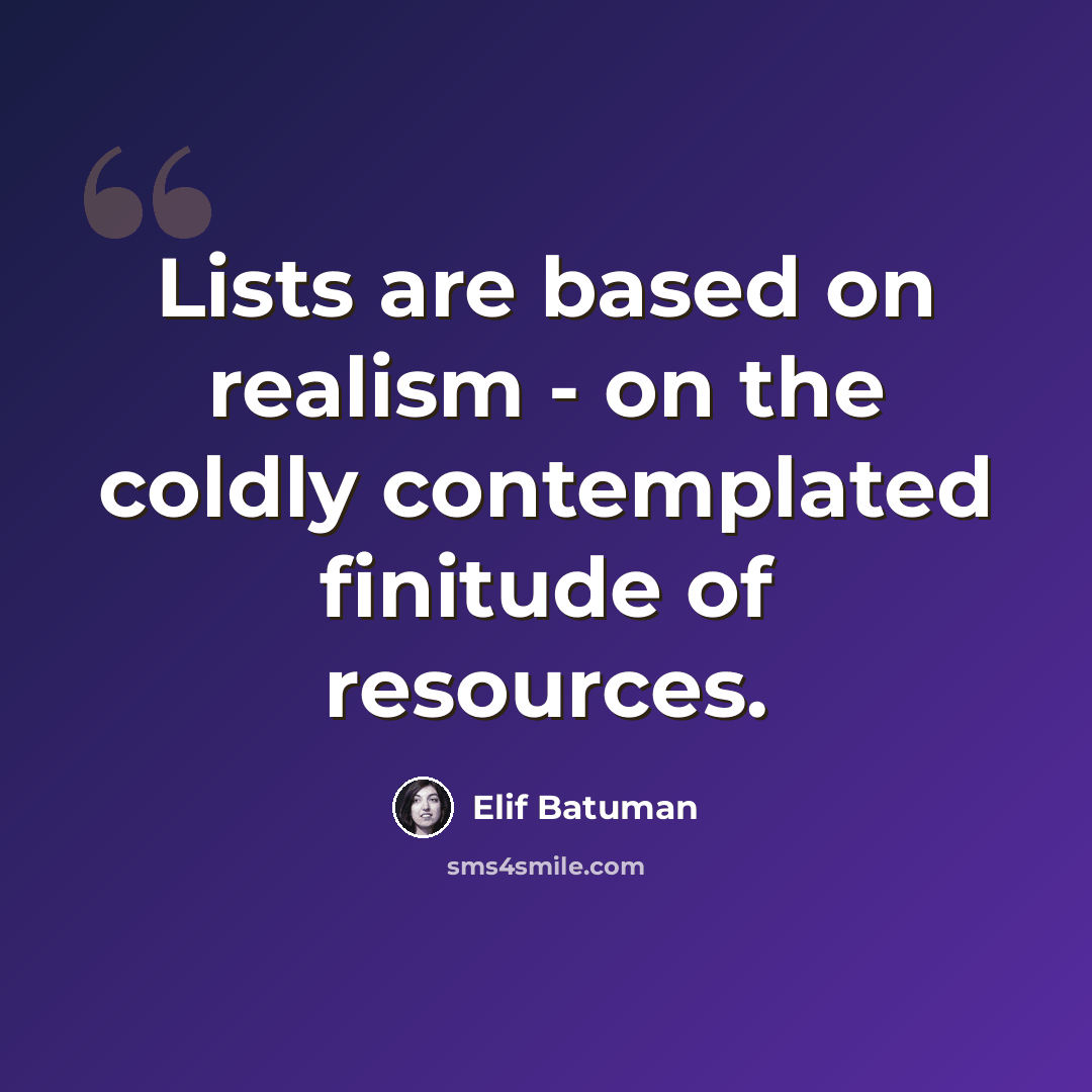 “Lists are based on realism - on the coldly contemplated finitude of resources.” quote by Elif Batuman