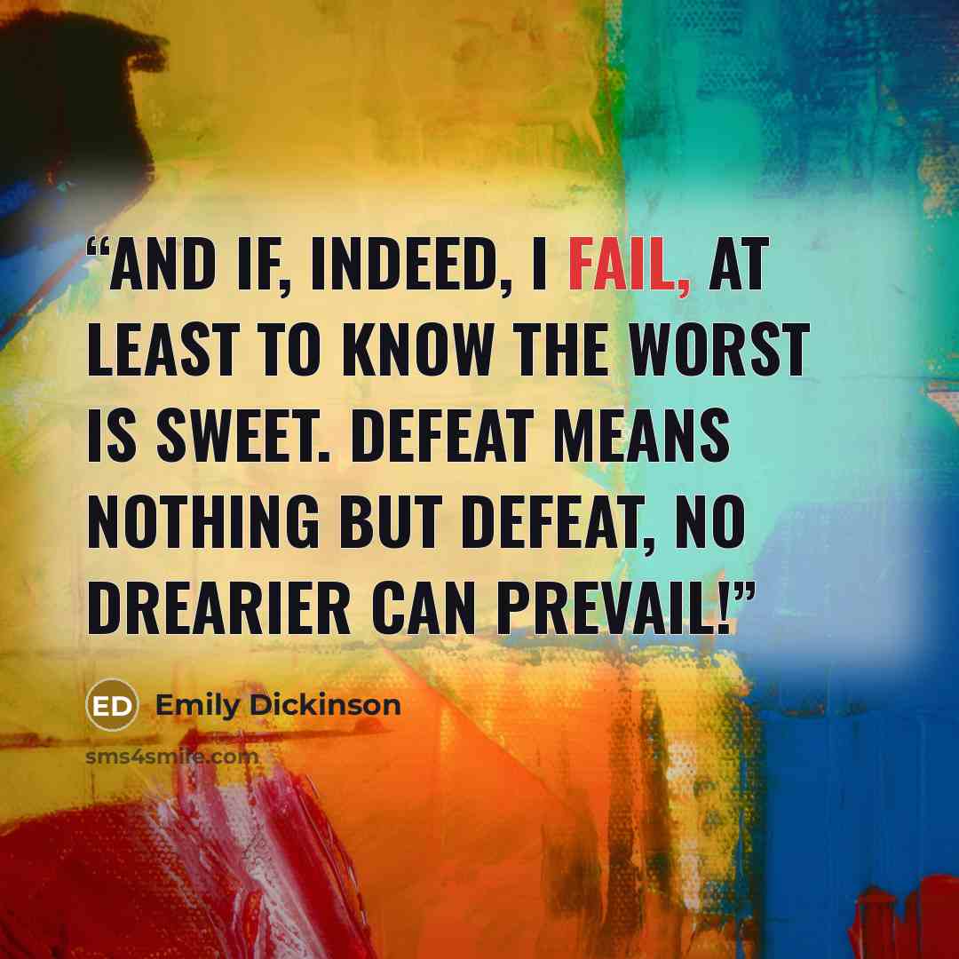 “And if, indeed, I fail, At least to know the worst is sweet. Defeat means nothing but defeat, No drearier can prevail!” quote by Emily Dickinson