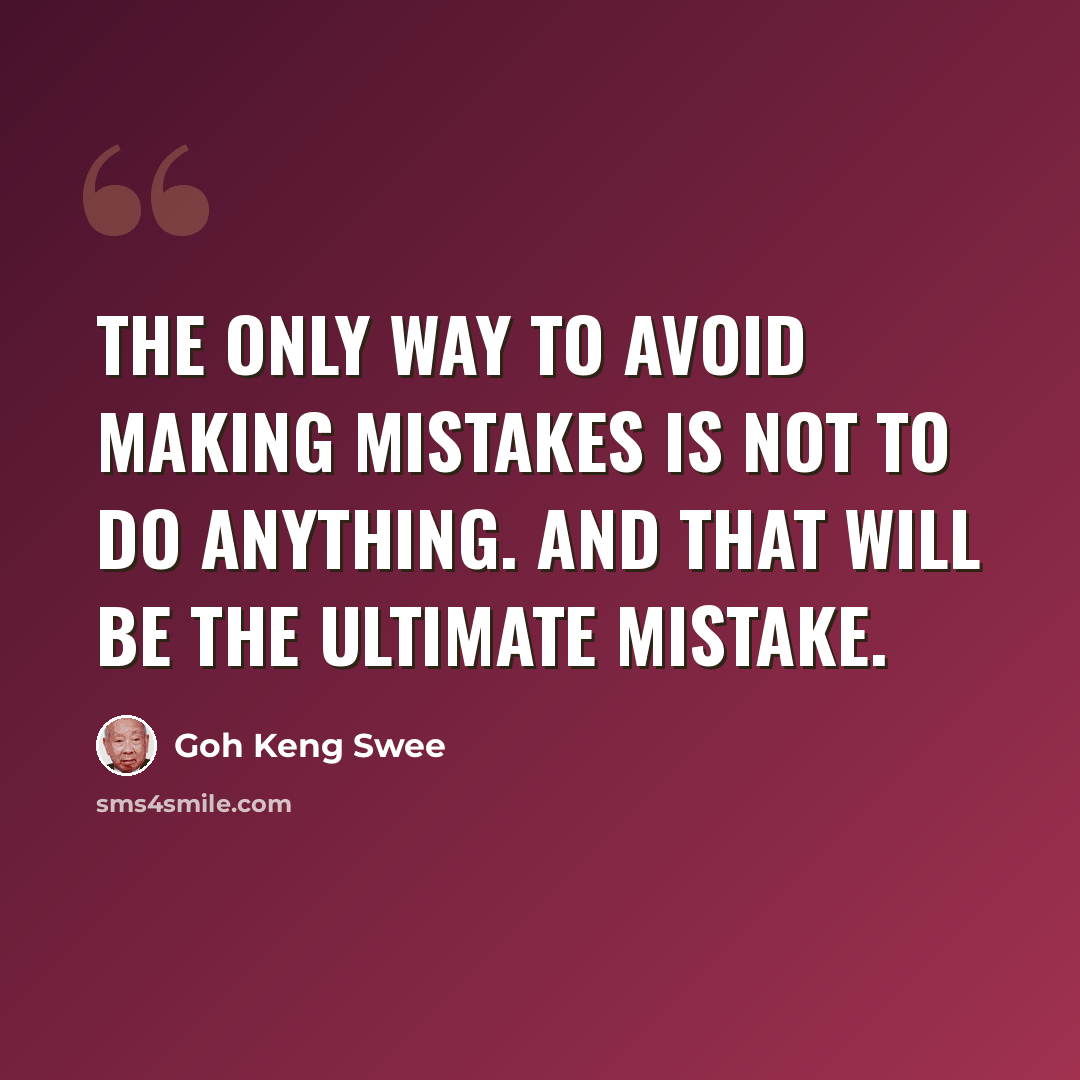 “The only way to avoid making mistakes is not to do anything. And that will be the ultimate mistake.” quote by Goh Keng Swee