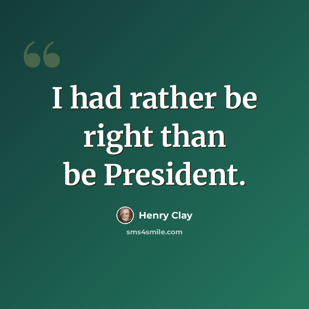 “I had rather be right than be President.” quote by Henry Clay
