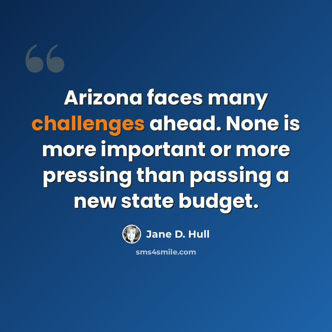 “Arizona faces many challenges ahead. None is more important or more pressing than passing a new state budget.” quote by Jane D. Hull