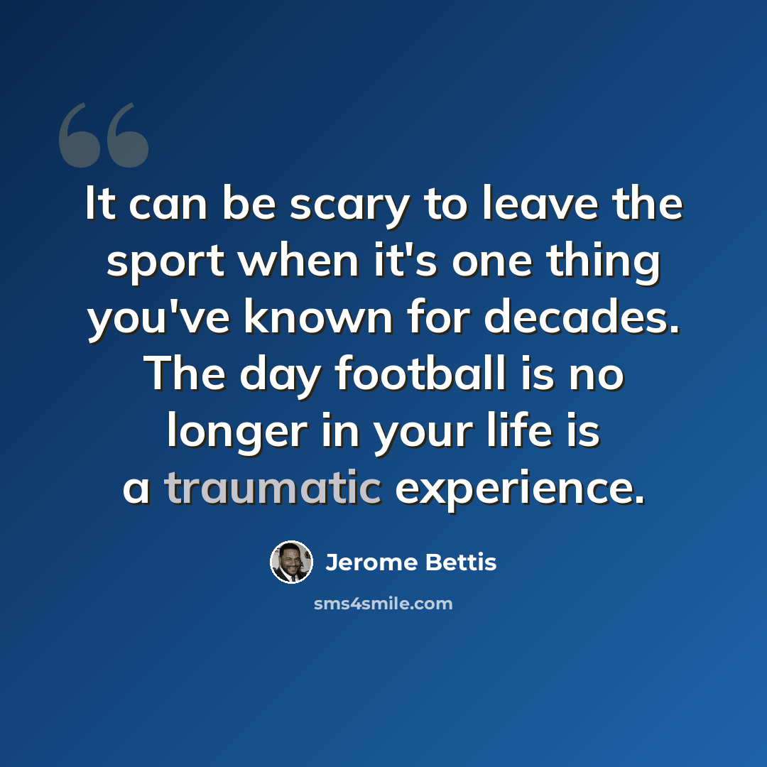 “It can be scary to leave the sport when it's one thing you've known for decades. The day football is no longer in your life is a traumatic experience.” quote by Jerome Bettis