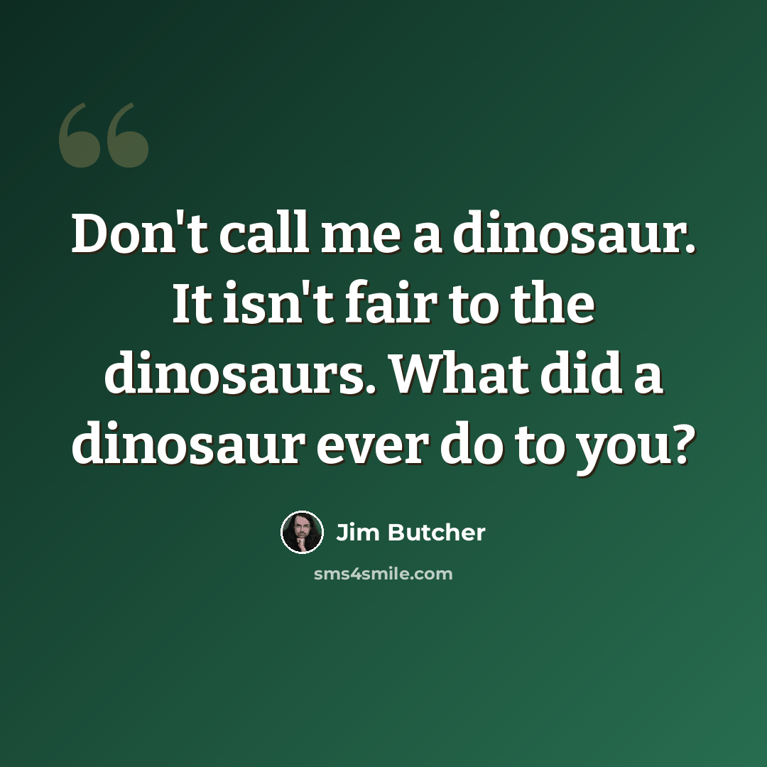 “Don't call me a dinosaur. It isn't fair to the dinosaurs. What did a dinosaur ever do to you?” quote by Jim Butcher