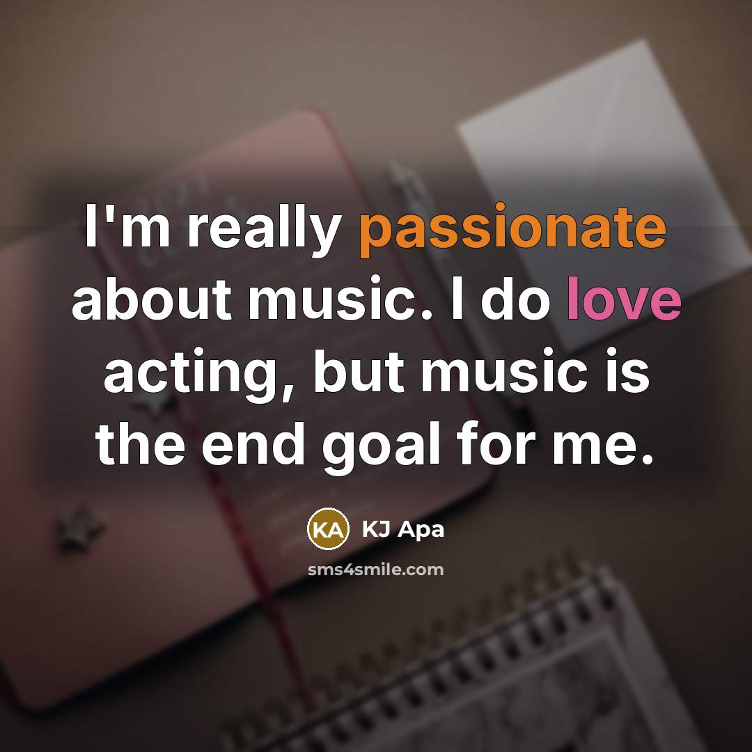 “I'm really passionate about music. I do love acting, but music is the end goal for me.” quote by KJ Apa