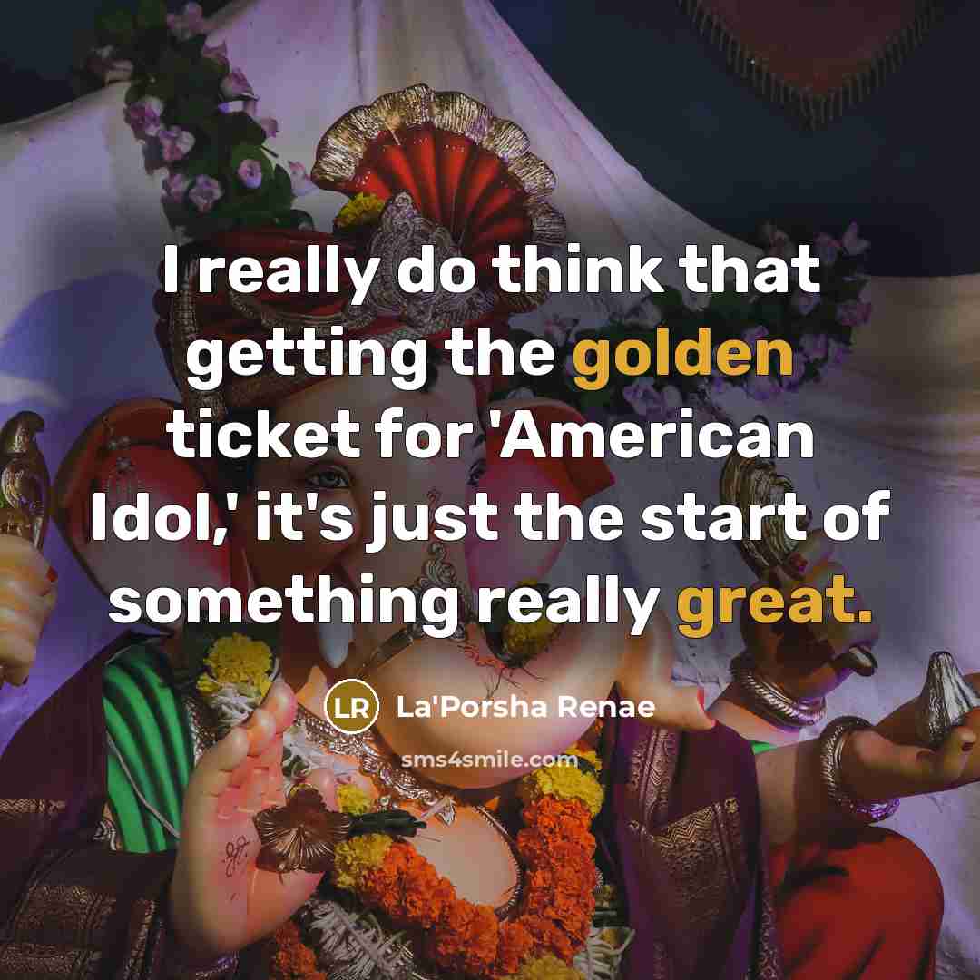 “I really do think that getting the golden ticket for 'American Idol,' it's just the start of something really great.” quote by La'Porsha Renae