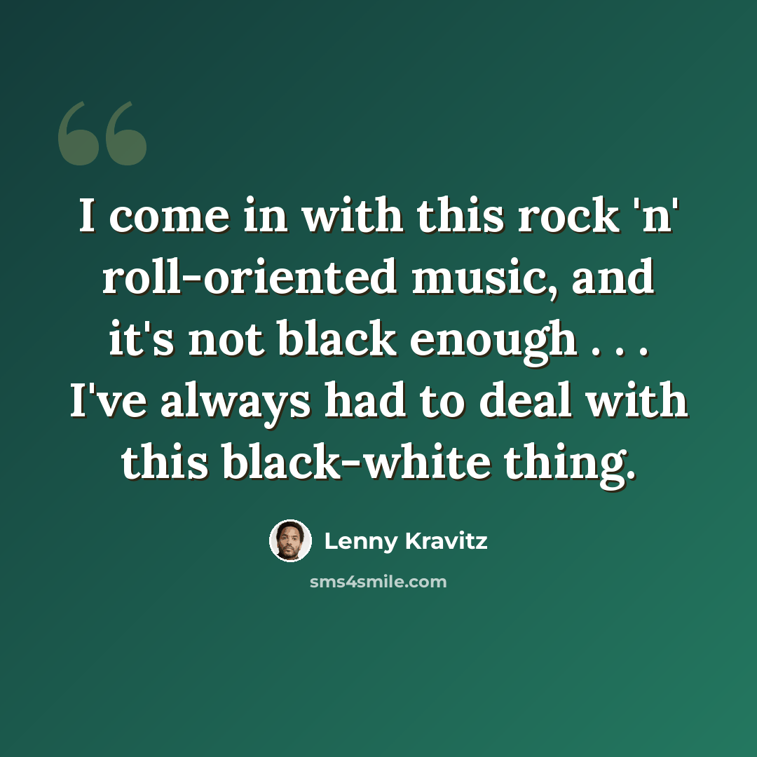 “I come in with this rock 'n' roll-oriented music, and it's not black enough . . . I've always had to deal with this black-white thing.” quote by Lenny Kravitz