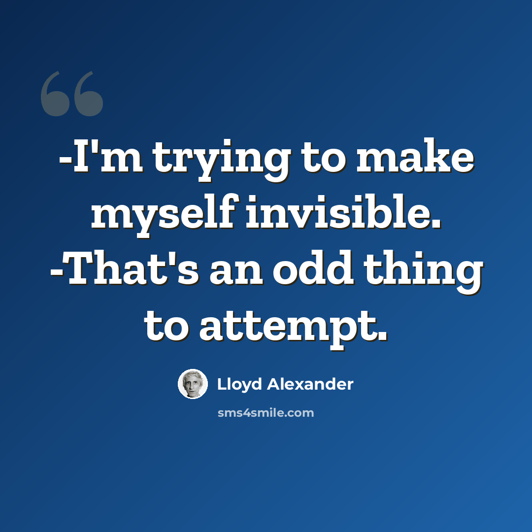 “-I'm trying to make myself invisible. -That's an odd thing to attempt.” quote by Lloyd Alexander